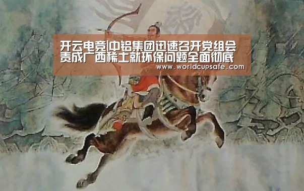 开云电竞|中铝集团迅速召开党组会责成广西稀土就环保问题全面彻底排查整改(图2) 开云电竞