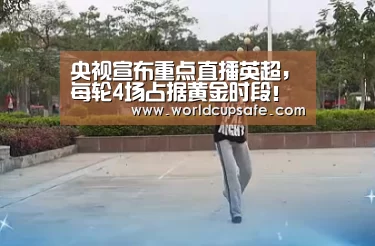 央视宣布重点直播英超,每轮4场占据黄金时段!首轮曼联曼城登场_开云电竞官网(图1) LOL直播