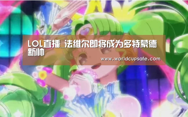 LOL直播_法维尔即将成为多特蒙德新帅(图1) LOL直播