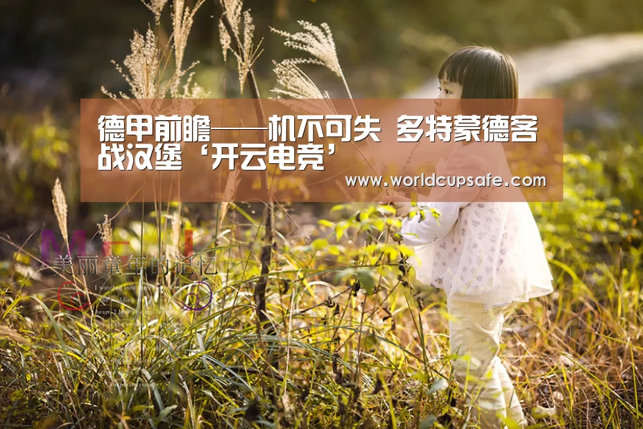 德甲前瞻——机不可失 多特蒙德客战汉堡‘开云电竞’(图3) LOL直播